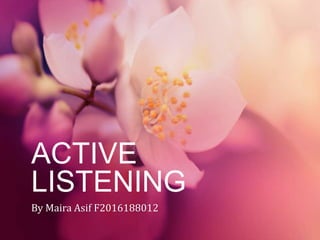 ACTIVE
LISTENING
By Maira Asif F2016188012
 