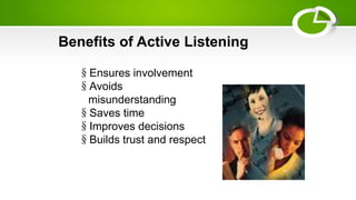 Benefits of Active Listening
§Ensures involvement
§Avoids
misunderstanding
§Saves time
§Improves decisions
§Builds trust and respect
 