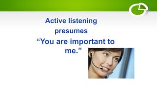 Active listening
presumes
“You are important to
me.”
 
