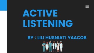 ACTIVE
LISTENING
BY : LILI HUSNIATI YAACOB
 