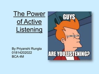 The Power
of Active
Listening
By Priyanshi Rungta
01814202022
BCA 4M
 