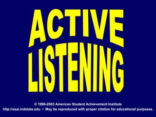 ACTIVE LISTENING © 1996-2003 American Student Achievement Institute http://asai.indstate.edu  •  May be reproduced with proper citation for educational purposes. 