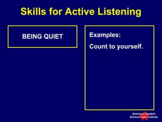Skills for Active Listening

BEING QUIET    Examples:
               Count to yourself.




                             American Student
                            Achievement Institute
 