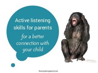 Active listening
skills for parents
for a better
connection with
your child
themodernparent.net
 