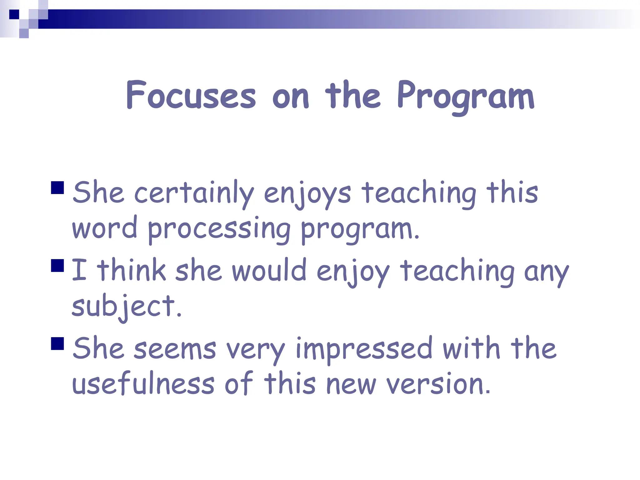 Focuses on the Program
 She certainly enjoys teaching this
word processing program.
 I think she would enjoy teaching any
subject.
 She seems very impressed with the
usefulness of this new version.
 
