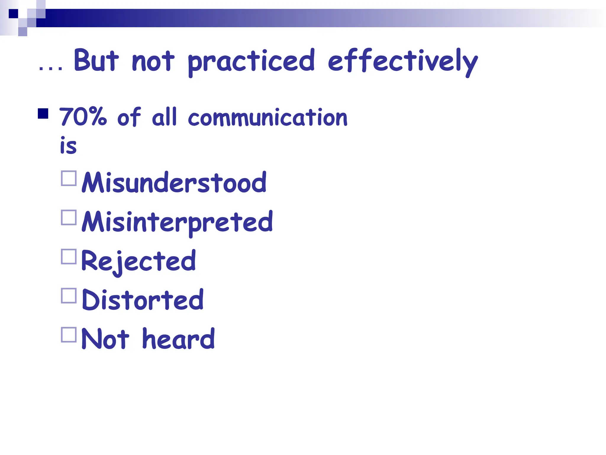 … But not practiced effectively
 70% of all communication
is
Misunderstood
Misinterpreted
Rejected
Distorted
Not heard
 