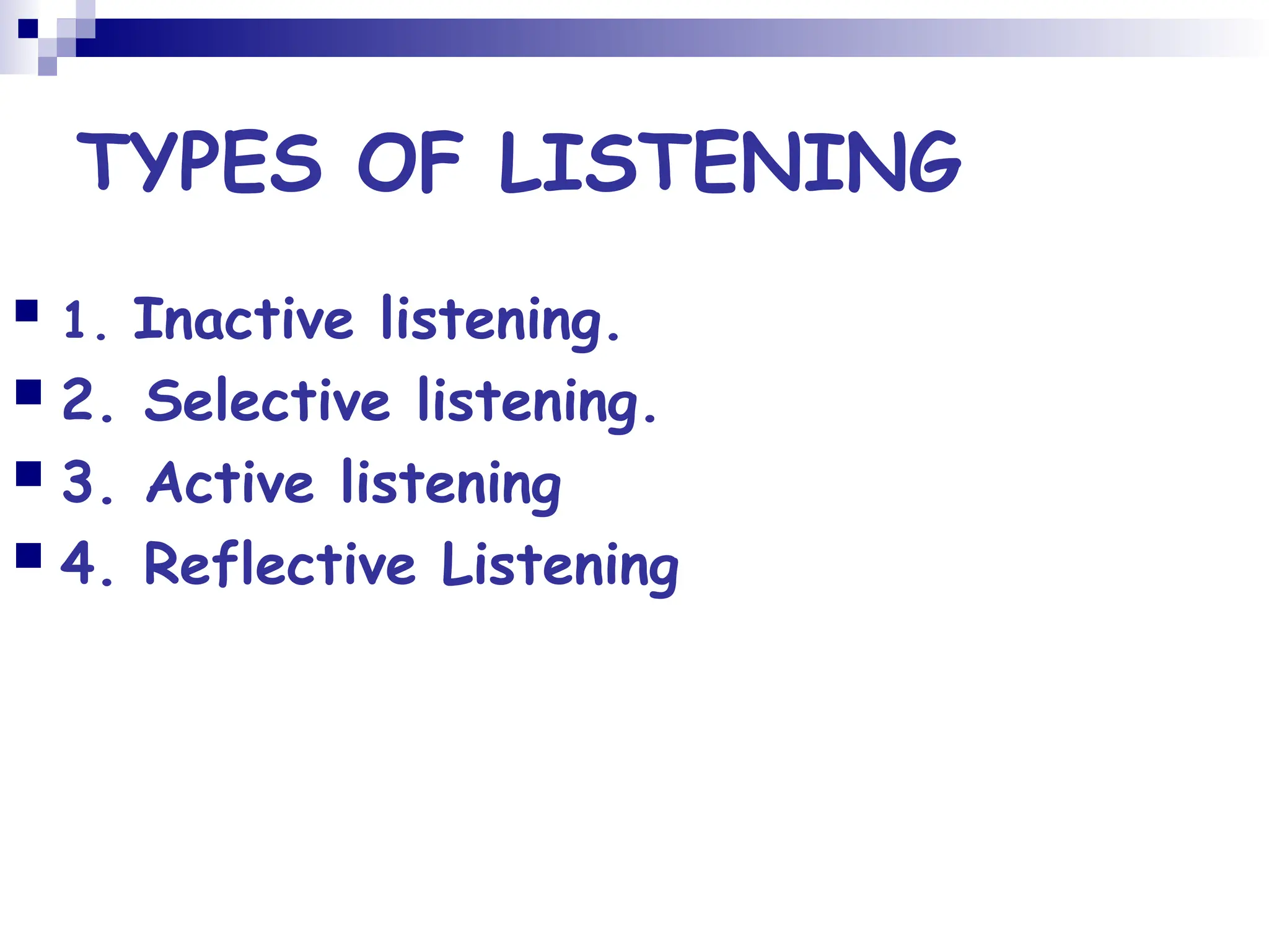 TYPES OF LISTENING
 1. Inactive listening.
 2. Selective listening.
 3. Active listening
 4. Reflective Listening
 