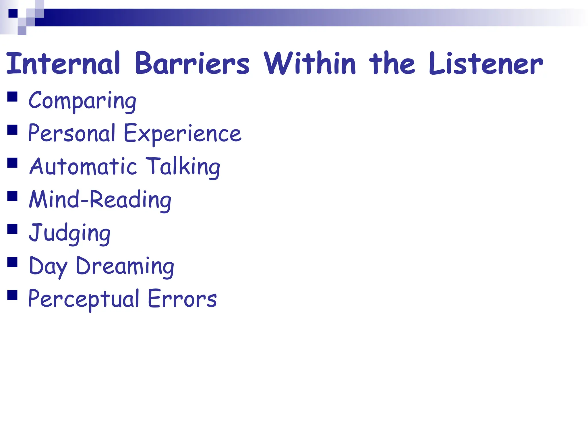 Internal Barriers Within the Listener
 Comparing
 Personal Experience
 Automatic Talking
 Mind-Reading
 Judging
 Day Dreaming
 Perceptual Errors
 