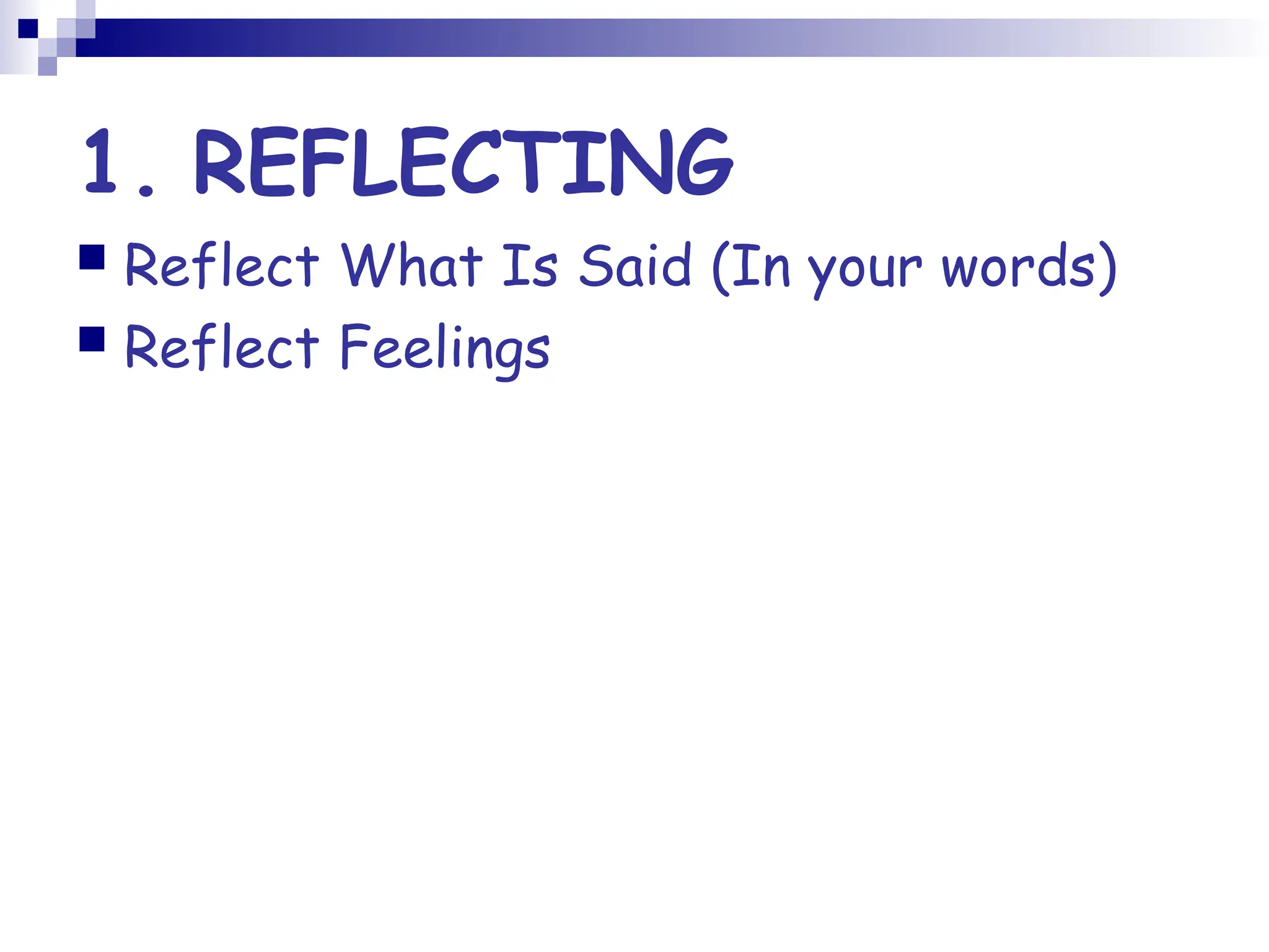 1. REFLECTING
 Reflect What Is Said (In your words)
 Reflect Feelings
 