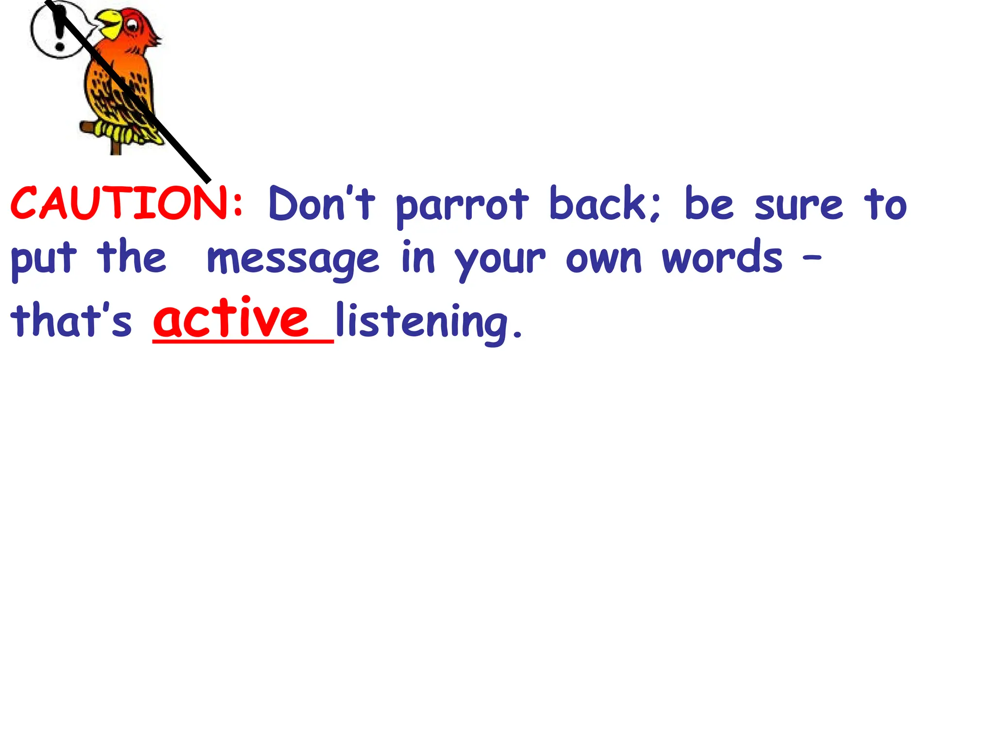 CAUTION: Don’t parrot back; be sure to
put the message in your own words –
that’s active listening.
 