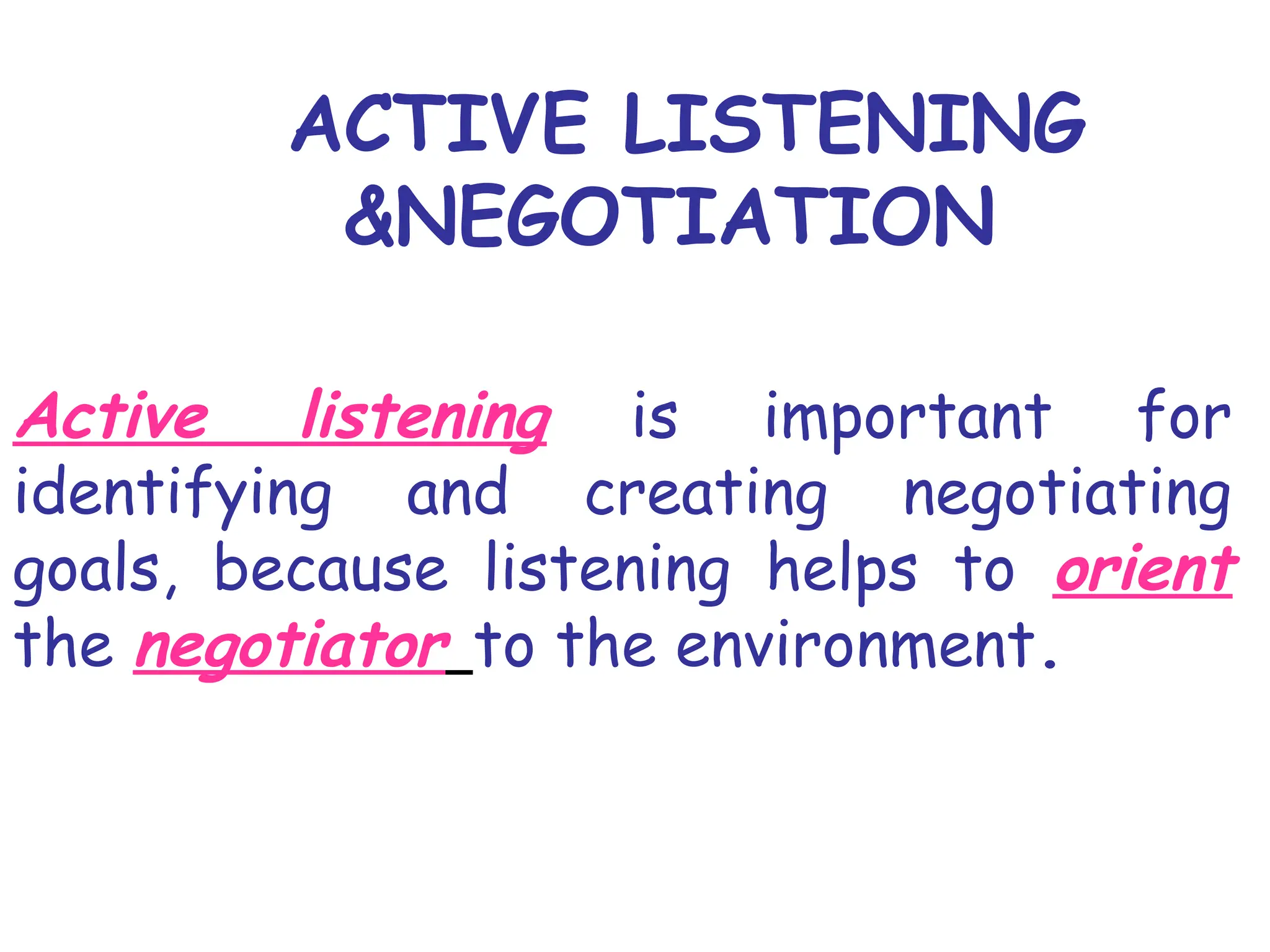 ACTIVE LISTENING
&NEGOTIATION
Active listening is important for
identifying and creating negotiating
goals, because listening helps to orient
the negotiator to the environment.
 