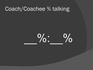 Coach/Coachee % talking __%:__% 