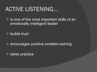 ACTIVE LISTENING… is one of the most important skills of an emotionally intelligent leader builds trust  encourages positive problem-solving takes practice 
