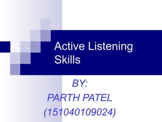 Active Listening
Skills
BY:
PARTH PATEL
(151040109024)
 