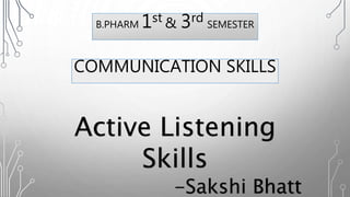 Active Listening
Skills
-Sakshi Bhatt
B.PHARM 1st & 3rd SEMESTER
COMMUNICATION SKILLS
 