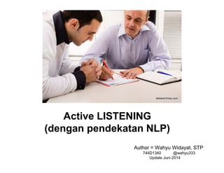 Active LISTENING
(dengan pendekatan NLP)
Author = Wahyu Widayat, STP
744D1340 @wahyu333
Update Juni 2014
 