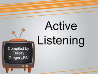 Active
ListeningCompiled by
Tracey
Gregory,RN
 