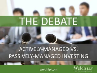 welchllp.com
ACTIVELY-MANAGED VS.
PASSIVELY-MANAGED INVESTING
THE DEBATE
 