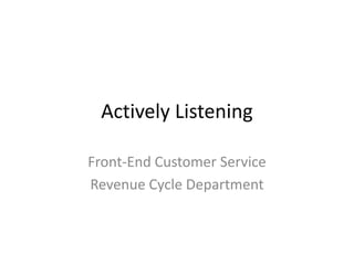 Actively Listening

Front-End Customer Service
Revenue Cycle Department
 