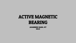 ACTIVE MAGNETIC
BEARING
AHAMMED RASIL KT
NO:5
 