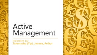 Active
Management
Presented by:
Tammavisa (Tip), Joanne, Arthur
 