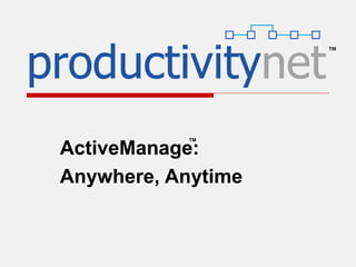 ActiveManage:
Anywhere, Anytime
™
™
 
