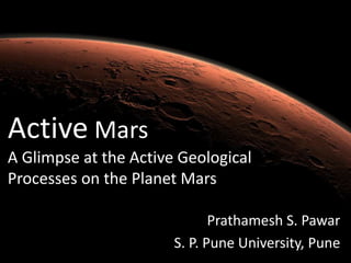 Active Mars
A Glimpse at the Active Geological
Processes on the Planet Mars
Prathamesh S. Pawar
S. P. Pune University, Pune
 