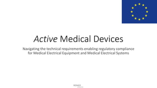 Active Medical Devices
Navigating the technical requirements enabling regulatory compliance
for Medical Electrical Equipment and Medical Electrical Systems
 