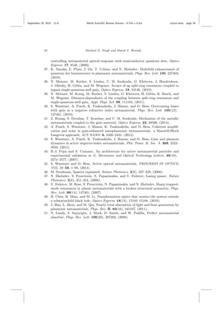 September 29, 2015 11:8 World Scientiﬁc Review Volume - 9.75in x 6.5in active˙meta page 34
34 Michael D. Singh and Marek S. Wartak
controlling metamaterial optical response with semiconductor quantum dots, Optics
Express. 17, 8548, (2009).
37. K. Tanaka, E. Plum, J. Ou, T. Uchino, and N. Zheludev, Multifold enhancement of
quantum dot luminescence in plasmonic metamaterials, Phys. Rev. Lett. 105, 227403,
(2010).
38. N. Meinzer, M. Ruther, S. Linden, C. M. Soukoulis, G. Khitrova, J. Hendrickson,
J. Olitzky, H. Gibbs, and M. Wegener, Arrays of ag split-ring resonators coupled to
ingaas single-quantum-well gain, Optics Express. 18, 24140, (2010).
39. N. Meinzer, M. Konig, M. Ruther, S. Linden, G. Khitrova, H. Gibbs, K. Busch, and
M. Wegener, Distance-dependence of the coupling between split-ring resonators and
single-quantum-well gain, Appl. Phys. Let. 99, 111104, (2011).
40. S. Wuestner, A. Pusch, K. Tsakmakidis, J. Hamm, and O. Hess, Overcoming losses
with gain in a negative refractive index metamaterial, Phys. Rev. Lett. 105(12),
127401, (2010).
41. Z. Huang, S. Droulias, T. Koschny, and C. M. Soukoulis, Mechanism of the metallic
metamaterials coupled to the gain material, Optics Express. 22, 28596, (2014).
42. A. Pusch, S. Wuestner, J. Hamm, K. Tsakmakidis, and O. Hess, Coherent ampliﬁ-
cation and noise in gain-enhanced nanoplasmonic metamaterials: a Maxwell-Bloch
Langevin approach, ACS NANO. 6, 2420–2431, (2012).
43. S. Wuestner, A. Pusch, K. Tsakmakidis, J. Hamm, and O. Hess, Gain and plasmon
dynamics in active negative-index metamaterials, Phil. Trans. R. Soc. A. 369, 3523–
3550, (2011).
44. B.-I. Popa and S. Cummer, An architecture for active metamaterial particles and
experimental validation at rf, Microwave and Optical Technology Letters. 49(10),
2574–2577, (2007).
45. S. Wuestner and O. Hess, Active optical metamaterials, PROGRESS IN OPTICS,
VOL 59. 59, 1–88, (2014).
46. M. Stockman, Spasers explained, Nature Photonics. 2(6), 327–329, (2008).
47. N. Zheludev, S. Prosvirnin, N. Papasimakis, and V. Fedotov, Lasing spaser, Nature
Photonics. 2(6), 351–354, (2008).
48. V. Fedotov, M. Rose, S. Prosvirnin, N. Papasimakis, and N. Zheludev, Sharp trapped-
mode resonances in planar metamaterials with a broken structural symmetry, Phys.
Rev. Lett. 99(14), 147401, (2007).
49. H. Chen, R. Miao, and M. Li, Transformation optics that mimics the system outside
a schwarzschild black hole, Optics Express. 18(14), 15183–15188, (2010).
50. J. Hao, L. Zhou, and M. Qiu, Nearly total absorption of light and heat generation by
plasmonic metamaterials, Phys. Rev. B. 83(16), 165107, (2011).
51. N. Landy, S. Sajuyigbe, J. Mock, D. Smith, and W. Padilla, Perfect metamaterial
absorber, Phys. Rev. Lett. 100(20), 207402, (2008).
 