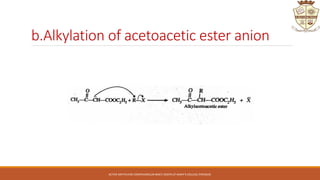 b.Alkylation of acetoacetic ester anion
ACTIVE METHYLENE COMPOUNDS,DR.BINCY JOSEPH,ST.MARY'S COLLEGE,THRISSUR.
 