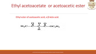 Ethyl acetoacetate or acetoacetic ester
Ethyl ester of acetoacetic acid, a β-keto acid.
ACTIVE METHYLENE COMPOUNDS,DR.BINCY JOSEPH,ST.MARY'S COLLEGE,THRISSUR.
 