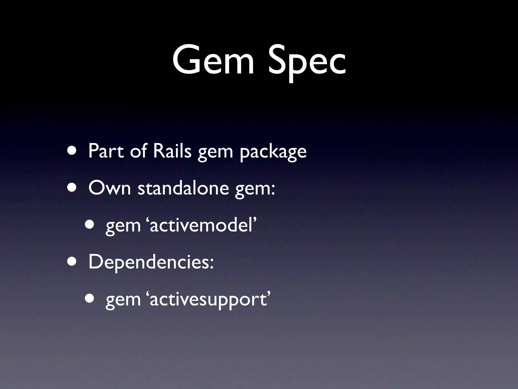 Gem Spec

• Part of Rails gem package
• Own standalone gem:
 • gem ‘activemodel’
• Dependencies:
 • gem ‘activesupport’
 