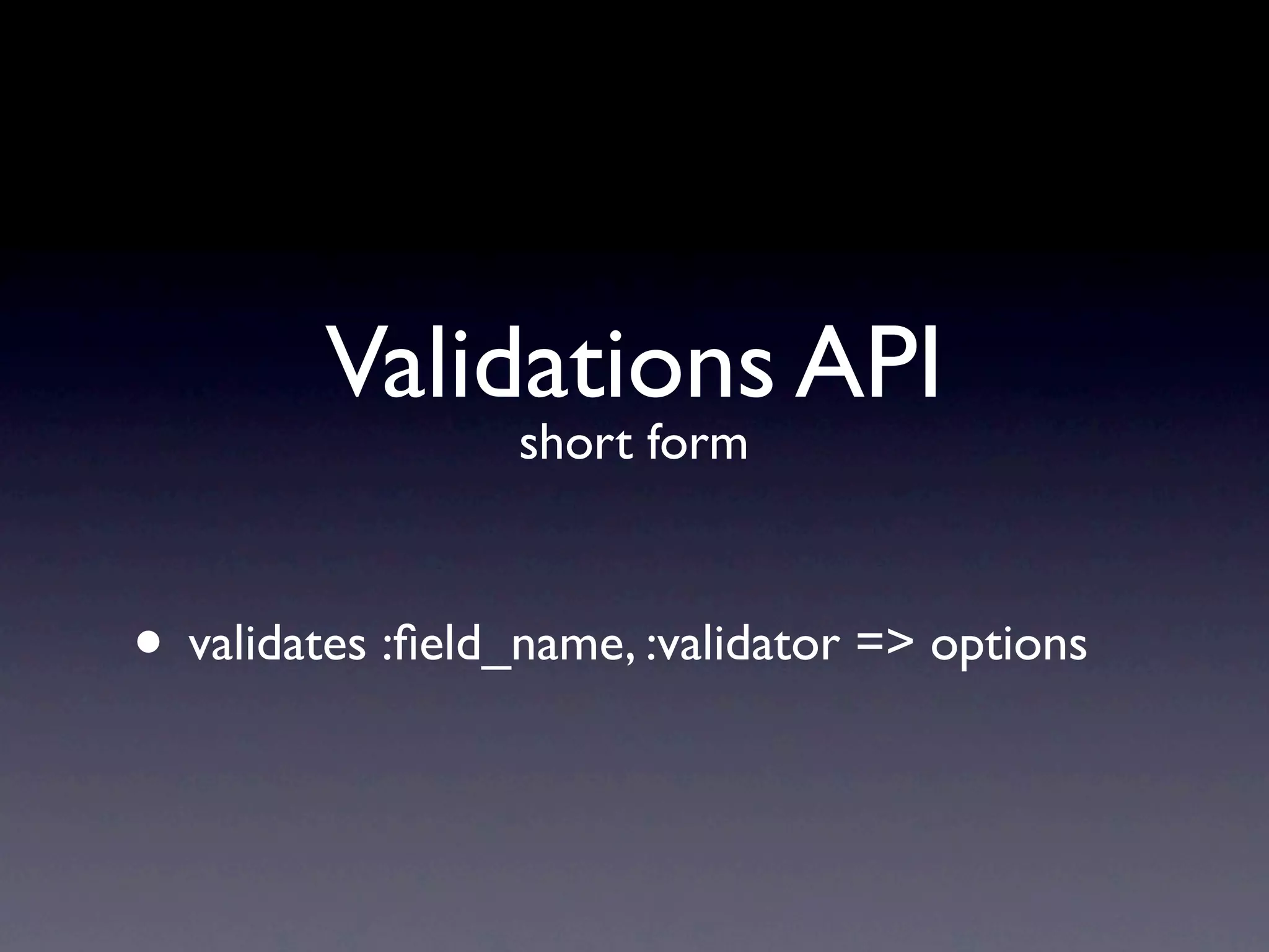 Validations API
                  short form



• validates :ﬁeld_name, :validator => options
 