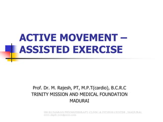 ACTIVE MOVEMENT –
ASSISTED EXERCISE
Prof. Dr. M. Rajesh, PT, M.P.T(cardio), B.C.R.C
TRINITY MISSION AND MEDICAL FOUNDATION
MADURAI
 