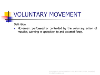 VOLUNTARY MOVEMENT
Definition
 Movement performed or controlled by the voluntary action of
muscles, working in opposition to and external force.
 