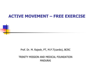 ACTIVE MOVEMENT – FREE EXERCISE
Prof. Dr. M. Rajesh, PT, M.P.T(cardio), BCRC
TRINITY MISSION AND MEDICAL FOUNDATION
MADURAI
 