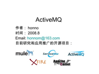 ActiveMQ
ߣ honno
ʱ䣺 2008.8
Email: honnom@163.com
ĿǰоӦƹĿԴĿ
 