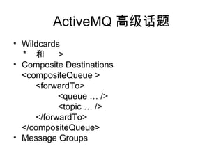 ActiveMQ ߼
? Wildcards
*  >
? Composite Destinations
<compositeQueue >
<forwardTo>
<queue  />
<topic  />
</forwardTo>
</compositeQueue>
? Message Groups
 