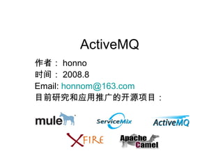 ActiveMQ
作者： honno
时间： 2008.8
Email: honnom@163.com
目前研究和应用推广的开源项目：
 