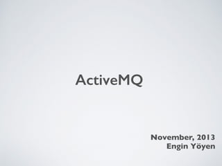 ActiveMQ 
November, 2013 
Engin Yöyen 
 