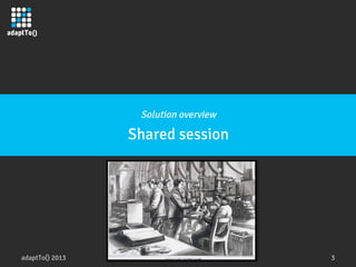 adaptTo() 2013
 3
Solution overview
Shared session
 