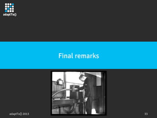 adaptTo() 2013
 33
Final remarks
 