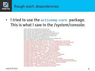 Rough start: dependencies
•  I tried to use the activemq-­‐core	
  package.
This is what I saw in the /system/console:
adaptTo() 2013
 9	
  
 