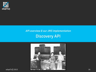 adaptTo() 2013
 16
API overview & our JMS implementation
Discovery API
 