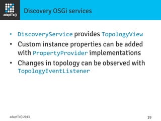 Discovery OSGi services
•  DiscoveryService provides TopologyView	
  
•  Custom instance properties can be added
with Prop...