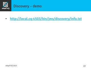 Discovery – demo
•  http://local.cq:4503/bin/jms/discovery/info.txt
adaptTo() 2013
 22	
  
 