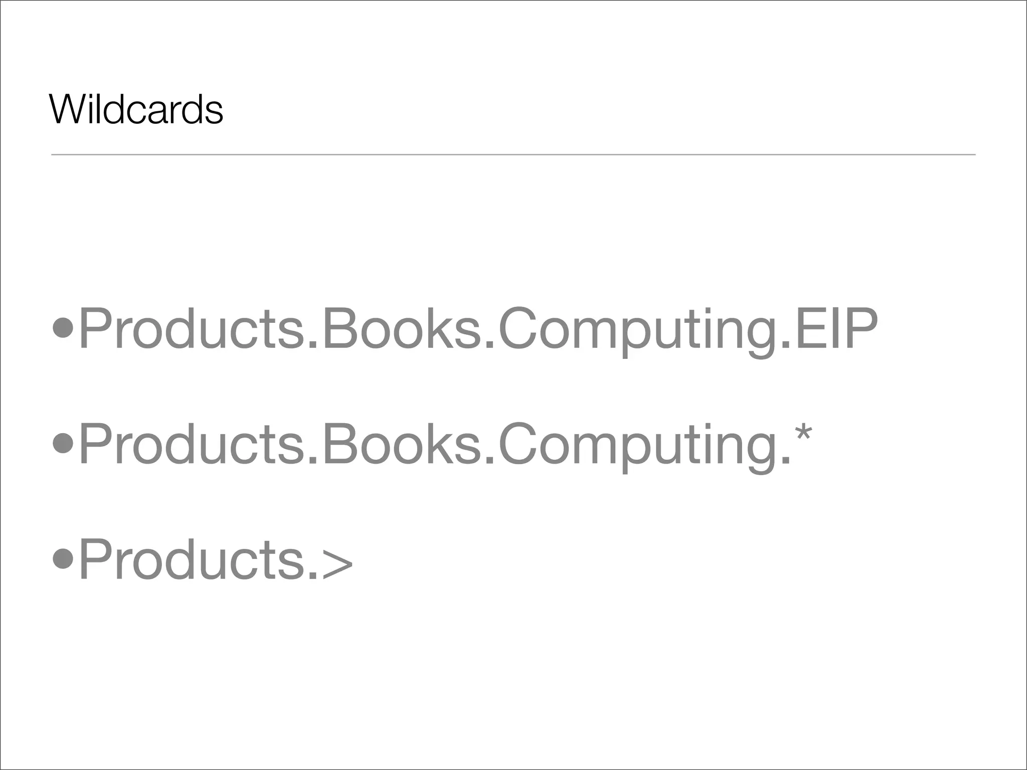 Wildcards •Products.Books.Computing.EIP •Products.Books.Computing.* •Products.> 