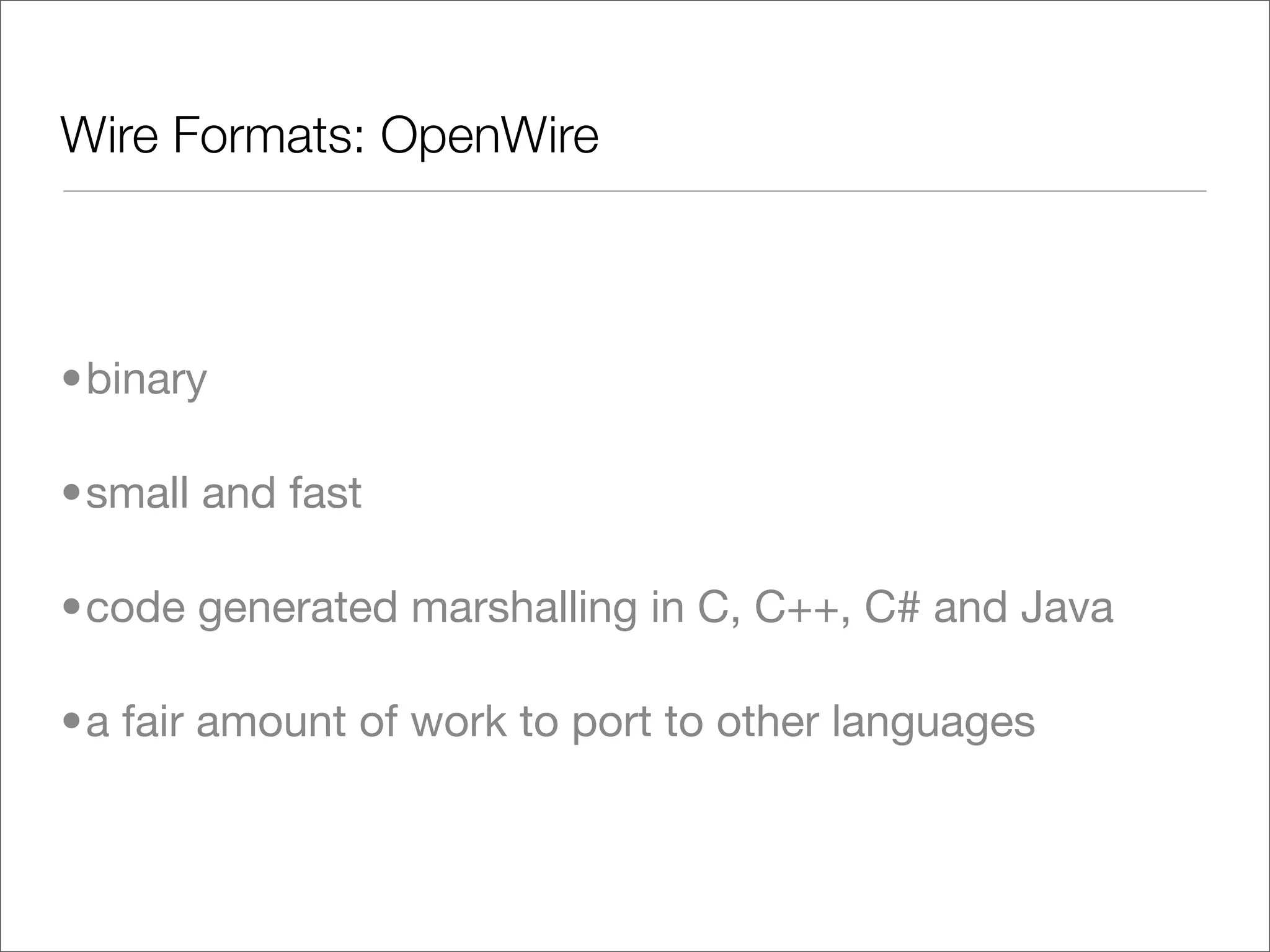 Wire Formats: OpenWire •binary •small and fast •code generated marshalling in C, C++, C# and Java •a fair amount of work to port to other languages 