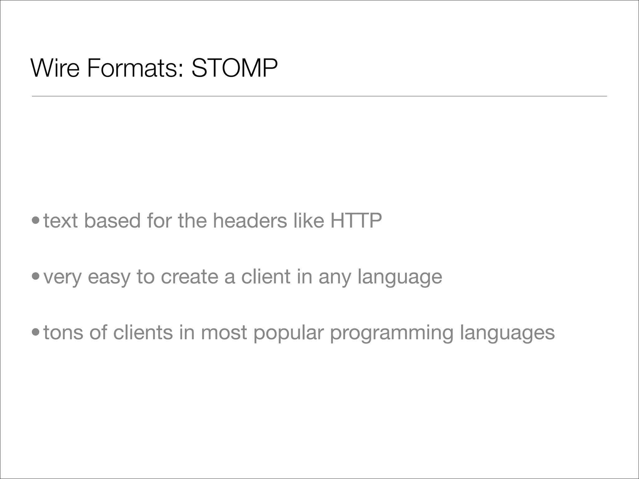 Wire Formats: STOMP • text based for the headers like HTTP • very easy to create a client in any language • tons of clients in most popular programming languages 