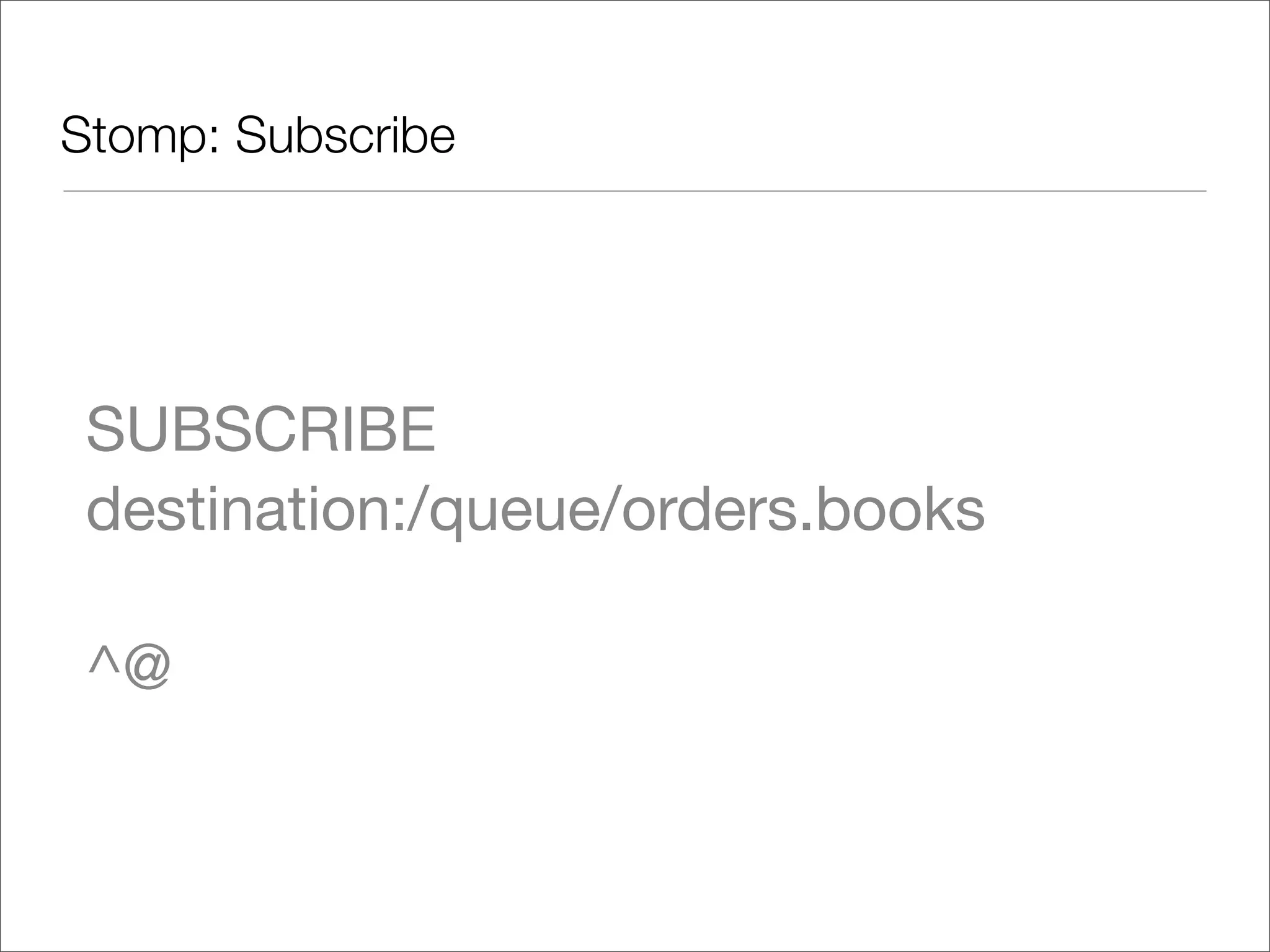 Stomp: Subscribe SUBSCRIBE destination:/queue/orders.books ^@ 